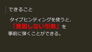 できること
タイプヒンティングを使うと、
「意図しない引数」を
事前に弾くことができる。
 