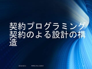 契約プログラミング
契約のよる設計の構
造
2014/10/11 PHPカンファレンス2014 101
 