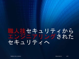 職人技セキュリティから
エンジニアリングされた
セキュリティへ
2014/10/11PHPカンファレンス2014 107
 