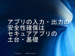 アプリの入力・出力の
安全性確保は
セキュアアプリの
土台・基礎
2014/10/11 PHPカンファレンス2014 109
 