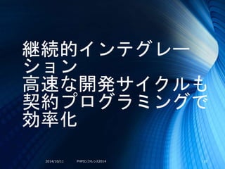 継続的インテグレー
ション
高速な開発サイクルも
契約プログラミングで
効率化
2014/10/11 PHPカンファレンス2014 110
 
