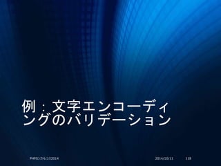 例：文字エンコーディ
ングのバリデーション
2014/10/11PHPカンファレンス2014 118
 