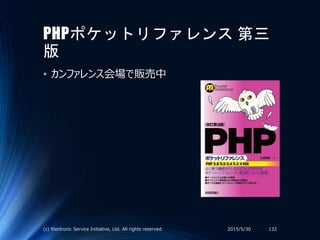 PHPポケットリファレンス 第三
版
• カンファレンス会場で販売中
2015/5/30(c) Electronic Service Initiative, Ltd. All rights reserved. 132
 