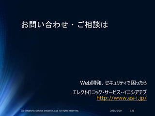 お問い合わせ・ご相談は
Web開発、セキュリティで困ったら
エレクトロニック・サービス・イニシアチブ
http://www.es-i.jp/
2015/5/30(c) Electronic Service Initiative, Ltd. All rights reserved. 133
 
