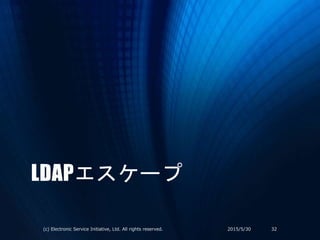 LDAPエスケープ
2015/5/30(c) Electronic Service Initiative, Ltd. All rights reserved. 32
 
