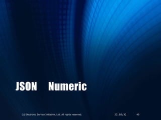 JSON Numeric
2015/5/30(c) Electronic Service Initiative, Ltd. All rights reserved. 40
 
