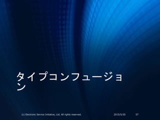タイプコンフュージョ
ン
2015/5/30(c) Electronic Service Initiative, Ltd. All rights reserved. 57
 