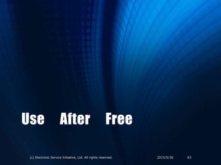 Use After Free
2015/5/30(c) Electronic Service Initiative, Ltd. All rights reserved. 63
 