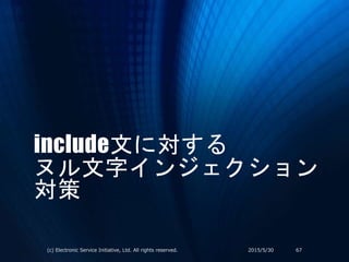 include文に対する
ヌル文字インジェクション
対策
2015/5/30(c) Electronic Service Initiative, Ltd. All rights reserved. 67
 