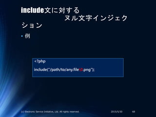 include文に対する
ヌル文字インジェク
ション
• 例
<?php
include(“/path/to/any.file0.png”);
2015/5/30(c) Electronic Service Initiative, Ltd. All rights reserved. 68
 