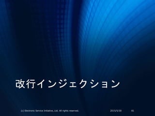 改行インジェクション
2015/5/30(c) Electronic Service Initiative, Ltd. All rights reserved. 81
 