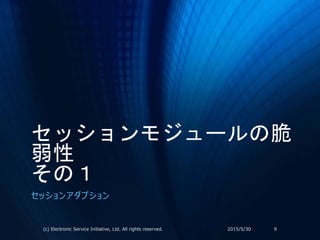 セッションモジュールの脆
弱性
その１
セッションアダプション
2015/5/30(c) Electronic Service Initiative, Ltd. All rights reserved. 9
 