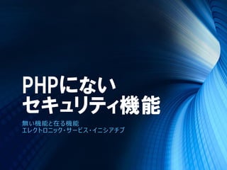 PHPにない
セキュリティ機能
無い機能と在る機能
エレクトロニック・サービス・イニシアチブ
 