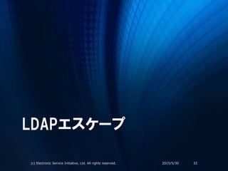 LDAPエスケープ
2015/5/30(c) Electronic Service Initiative, Ltd. All rights reserved. 32
 