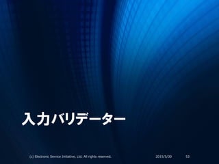 入力バリデーター
2015/5/30(c) Electronic Service Initiative, Ltd. All rights reserved. 53
 