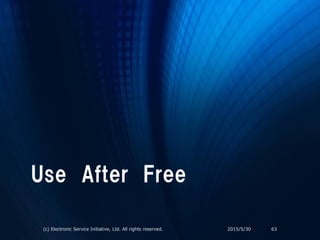Use After Free
2015/5/30(c) Electronic Service Initiative, Ltd. All rights reserved. 63
 