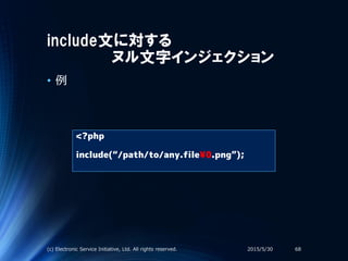 include文に対する
ヌル文字インジェクション
• 例
<?php
include(“/path/to/any.file¥0.png”);
2015/5/30(c) Electronic Service Initiative, Ltd. All rights reserved. 68
 
