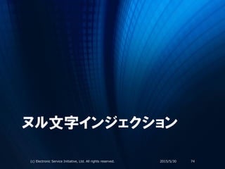 ヌル文字インジェクション
2015/5/30(c) Electronic Service Initiative, Ltd. All rights reserved. 74
 