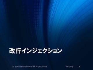 改行インジェクション
2015/5/30(c) Electronic Service Initiative, Ltd. All rights reserved. 81
 