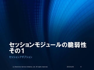 セッションモジュールの脆弱性
その１
セッションアダプション
2015/5/30(c) Electronic Service Initiative, Ltd. All rights reserved. 9
 