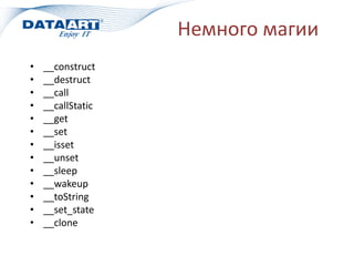 Немного магии
• __construct
• __destruct
• __call
• __callStatic
• __get
• __set
• __isset
• __unset
• __sleep
• __wakeup
• __toString
• __set_state
• __clone
 