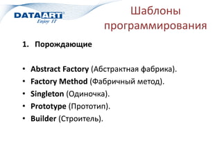 Шаблоны
программирования
1. Порождающие
• Abstract Factory (Абстрактная фабрика).
• Factory Method (Фабричный метод).
• Singleton (Одиночка).
• Prototype (Прототип).
• Builder (Строитель).
 