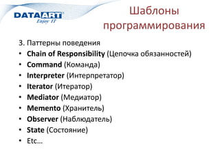 Шаблоны
программирования
3. Паттерны поведения
• Chain of Responsibility (Цепочка обязанностей)
• Command (Команда)
• Interpreter (Интерпретатор)
• Iterator (Итератор)
• Mediator (Медиатор)
• Memento (Хранитель)
• Observer (Наблюдатель)
• State (Состояние)
• Etc…
 