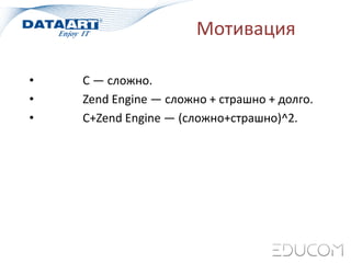 Мотивация
• С — сложно.
• Zend Engine — сложно + страшно + долго.
• С+Zend Engine — (сложно+страшно)^2.
 