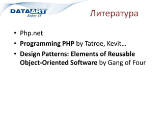 Литература
• Php.net
• Programming PHP by Tatroe, Kevit…
• Design Patterns: Elements of Reusable
Object-Oriented Software by Gang of Four
 