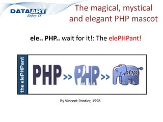 The magical, mystical
and elegant PHP mascot
ele.. PHP.. wait for it!: The elePHPant!
By Vincent Pontier, 1998
 