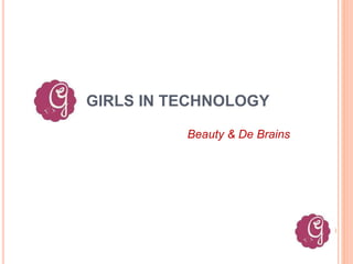 GIRLS IN TECHNOLOGY
Beauty & De Brains
 