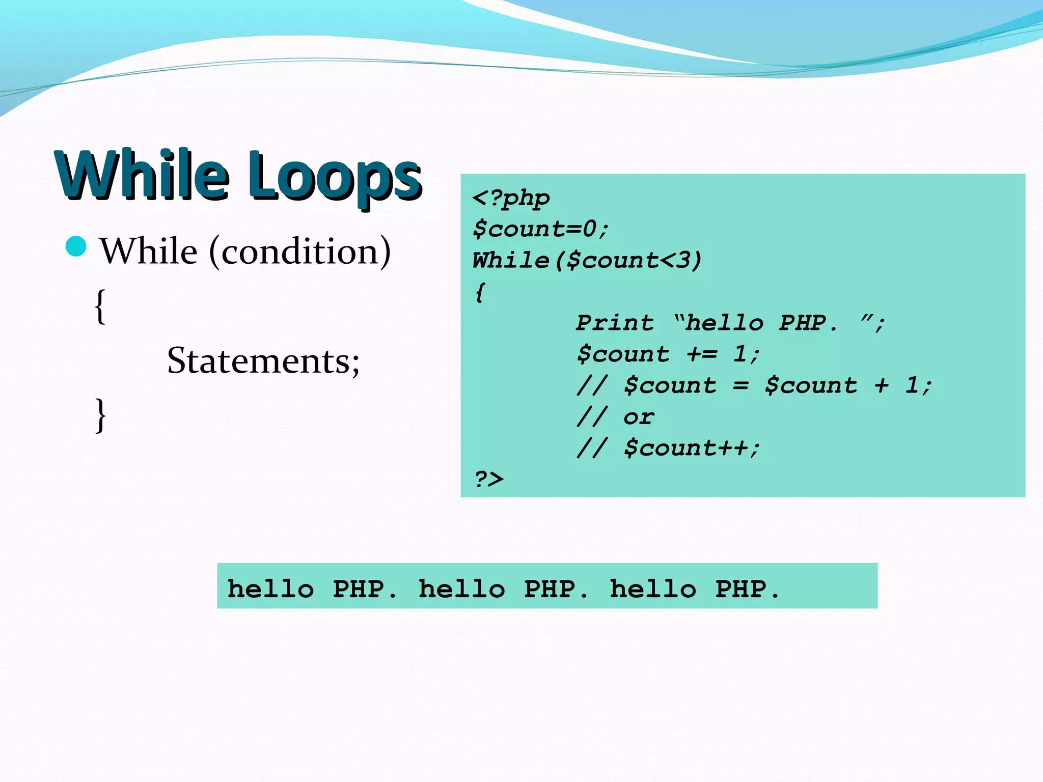 While LoopsWhile Loops While (condition) { Statements; } <?php $count=0; While($count<3) { Print “hello PHP. ”; $count += 1; // $count = $count + 1; // or // $count++; ?> hello PHP. hello PHP. hello PHP. 