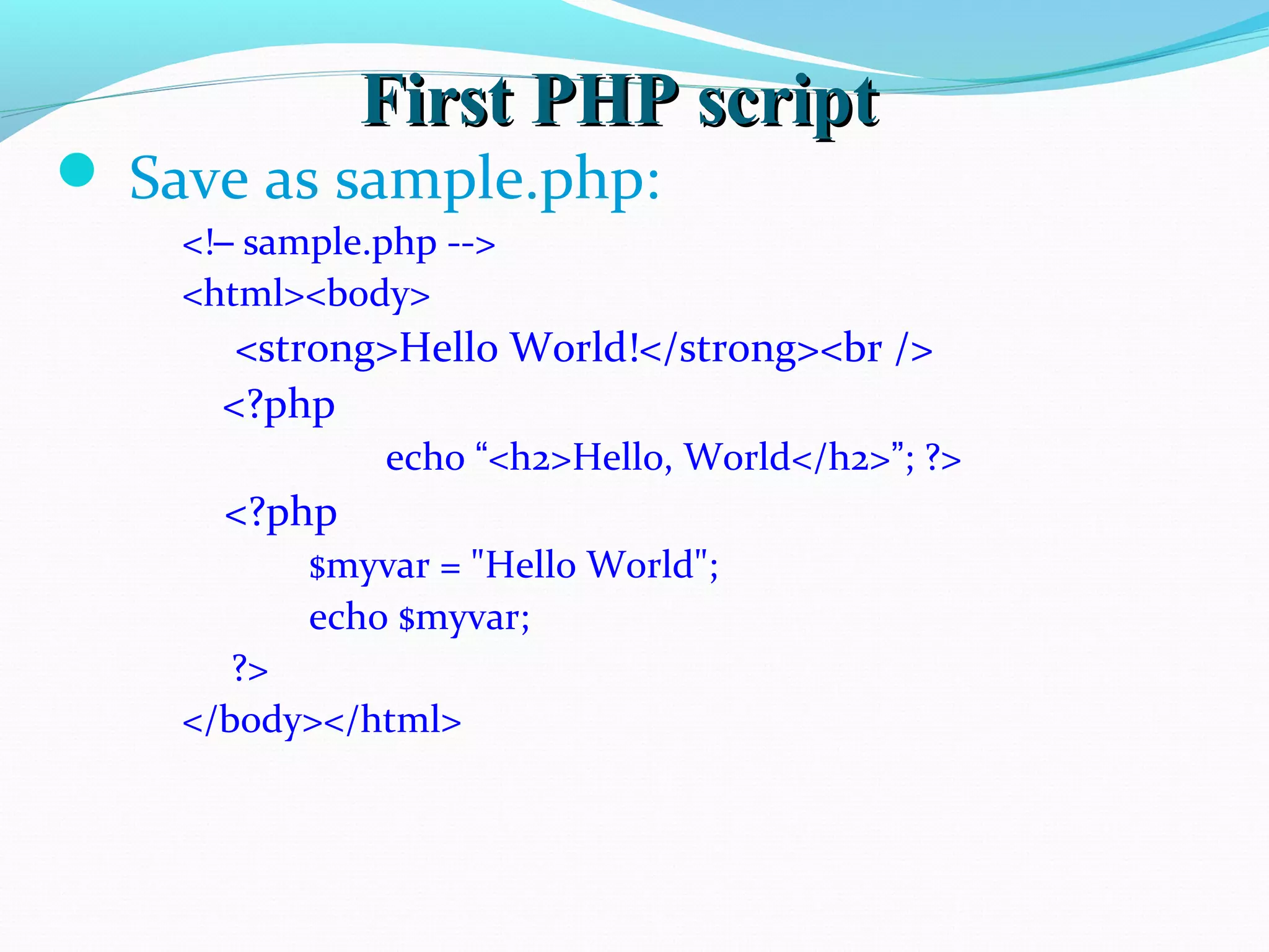  Save as sample.php: <!– sample.php --> <html><body> <strong>Hello World!</strong><br /> <?php echo “<h2>Hello, World</h2>”; ?> <?php $myvar = "Hello World"; echo $myvar; ?> </body></html> First PHP scriptFirst PHP script 