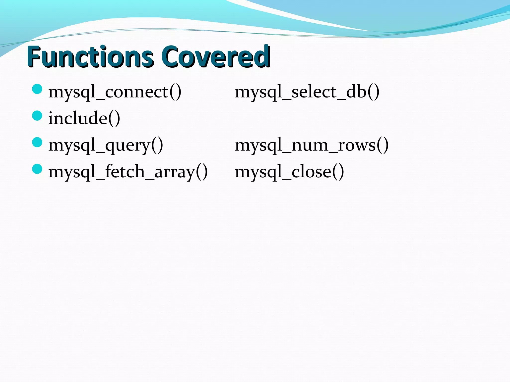 Functions CoveredFunctions Covered mysql_connect() mysql_select_db() include() mysql_query() mysql_num_rows() mysql_fetch_array() mysql_close() 