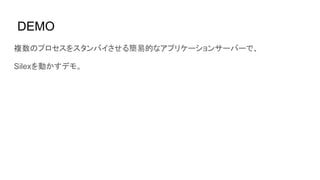 DEMO
複数のプロセスをスタンバイさせる簡易的なアプリケーションサーバーで、
Silexを動かすデモ。
 