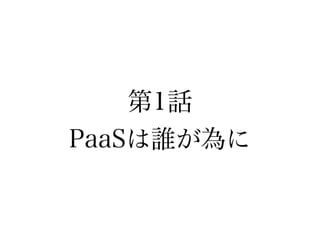 第1話
PaaSは誰が為に
 