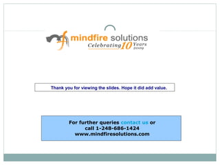 Thank you for viewing the slides. Hope it did add value.
For further queries contact us or
call 1-248-686-1424
www.mindfiresolutions.com
 