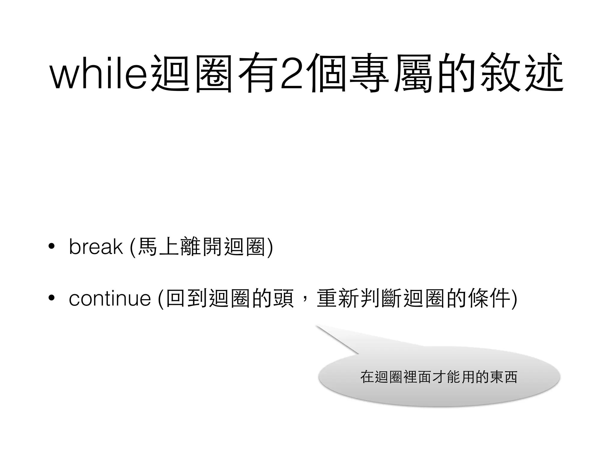 while迴圈有2個專屬的敘述
• break (⾺馬上離開迴圈)
• continue (回到迴圈的頭，重新判斷迴圈的條件)
在迴圈裡⾯面才能⽤用的東⻄西
 