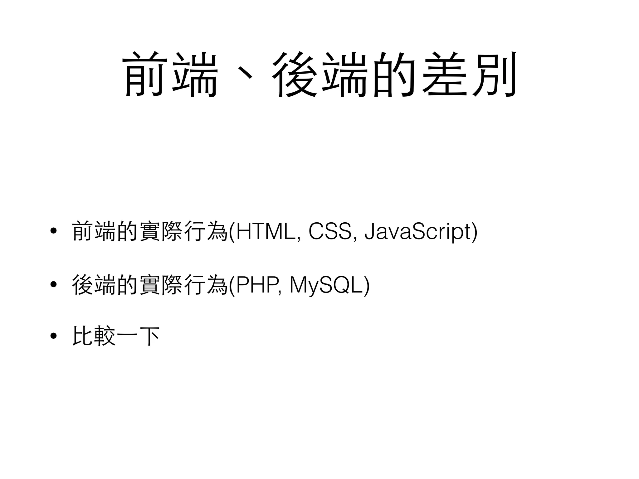 前端、後端的差別
• 前端的實際⾏行為(HTML, CSS, JavaScript)
• 後端的實際⾏行為(PHP, MySQL)
• ⽐比較⼀一下
 