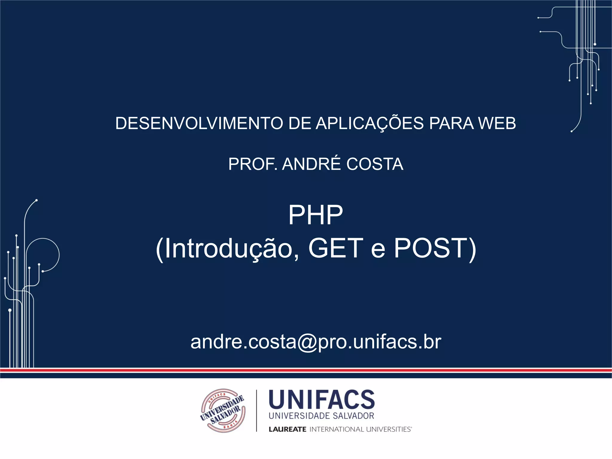 DESENVOLVIMENTO DE APLICAÇÕES PARA WEB
PROF. ANDRÉ COSTA
PHP
(Introdução, GET e POST)
andre.costa@pro.unifacs.br
 