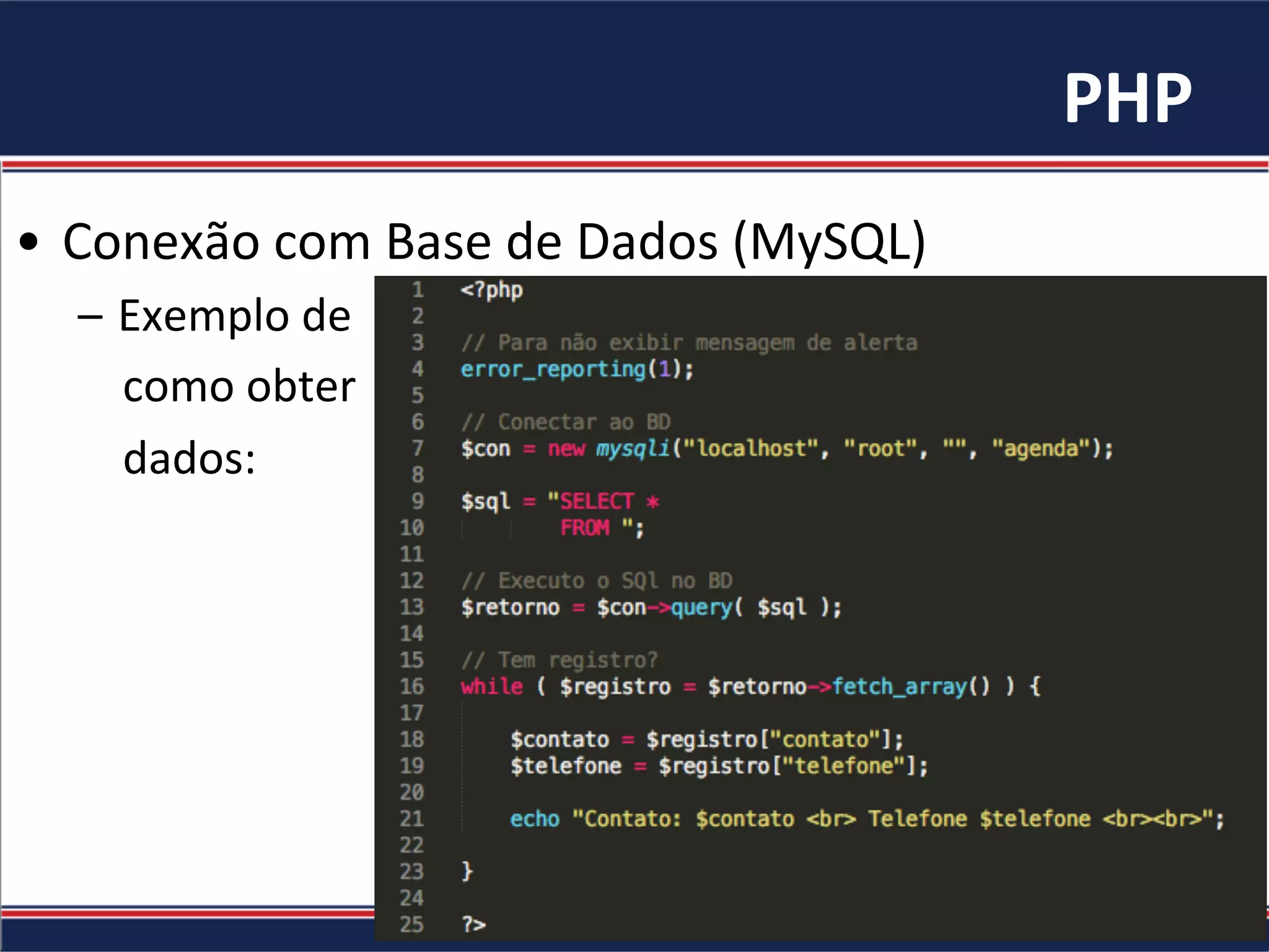 PHP	
•  Conexão	com	Base	de	Dados	(MySQL)	
–  Exemplo	de		
				como	obter		
				dados:	
 