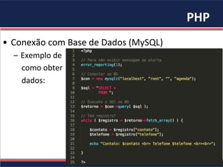 PHP	
•  Conexão	com	Base	de	Dados	(MySQL)	
–  Exemplo	de		
				como	obter		
				dados:	
 