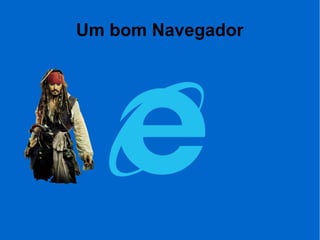 Um bom Navegador
 