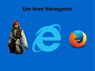Um bom Navegador
 