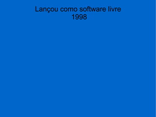 Lançou como software livre
1998
 