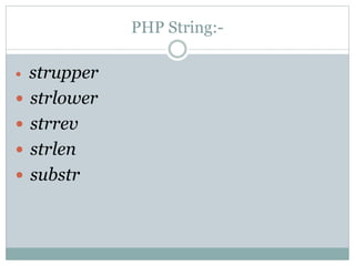 PHP String:-
 strupper
 strlower
 strrev
 strlen
 substr
 