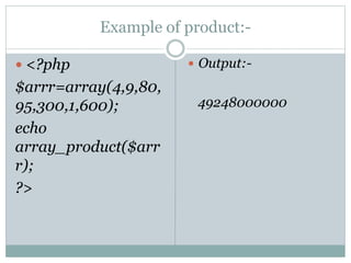 Example of product:-
 <?php
$arrr=array(4,9,80,
95,300,1,600);
echo
array_product($arr
r);
?>
 Output:-
49248000000
 