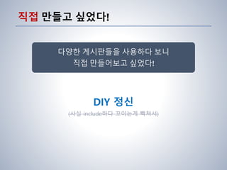 직접 만들고 싶었다!
다양한 게시판들을 사용하다 보니
직접 만들어보고 싶었다!
DIY 정신
(사실 include하다 꼬이는게 빡쳐서)
 