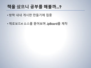 책을 샀으니 공부를 해볼까…?
• 방학 내내 게시판 만들기에 집중
• 제로보드4 소스를 뜯어보며 JpBoard를 제작
 