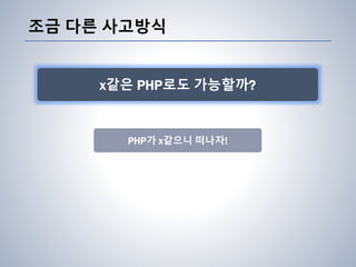 조금 다른 사고방식
PHP가 x같으니 떠나자!
x같은 PHP로도 가능할까?
 